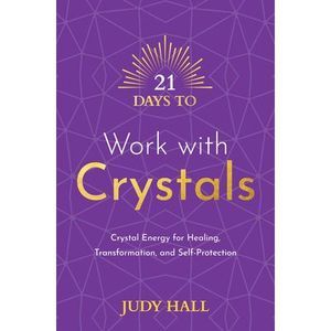 21 Days to Work with Crystals: Crystal Energy for Healing, Transformation, and S